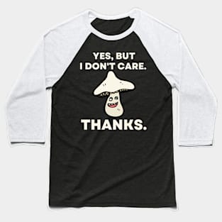 Yes, But I Don't Care. Thanks. - Funny Mushroom Baseball T-Shirt